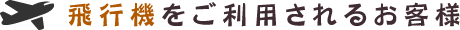 飛行機をご利用されるお客様