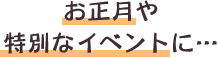 お正月や特別なイベントに…